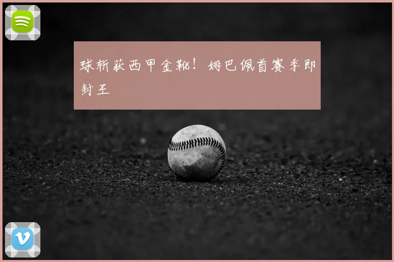 球斩获西甲金靴！姆巴佩首赛季即封王