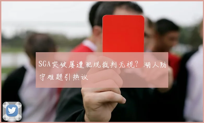 SGA突破屡遭犯规裁判无视？湖人防守难题引热议