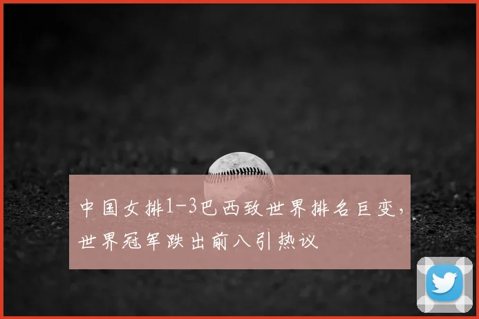 中国女排1-3巴西致世界排名巨变，世界冠军跌出前八引热议