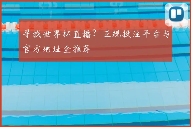 寻找世界杯直播？正规投注平台与官方地址全推荐