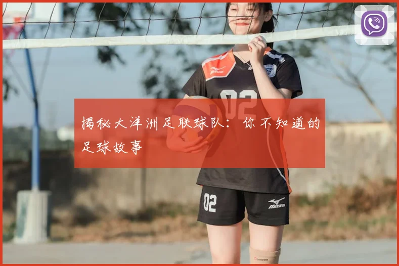揭秘大洋洲足联球队：你不知道的足球故事