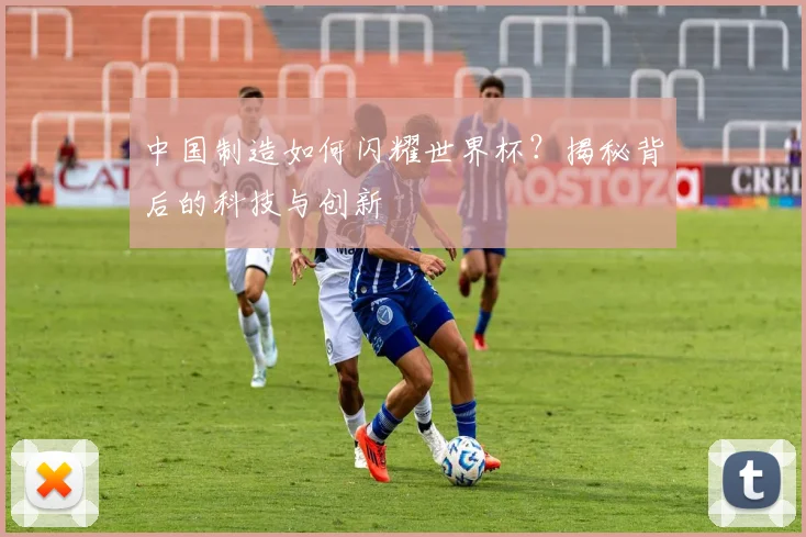 中国制造如何闪耀世界杯?揭秘背后的科技与创新
