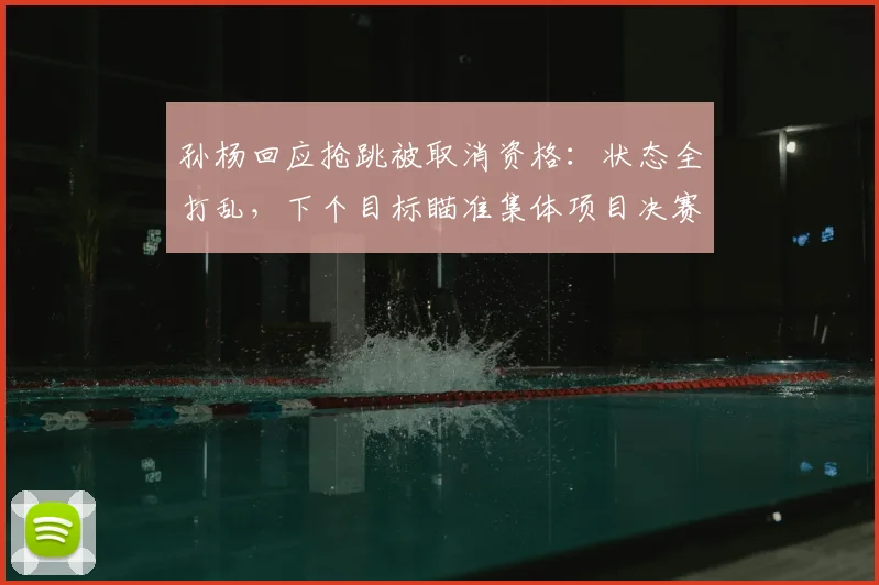 孙杨回应抢跳被取消资格：状态全打乱，下个目标瞄准集体项目决赛