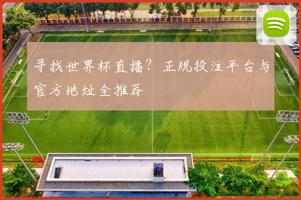 寻找世界杯直播？正规投注平台与官方地址全推荐