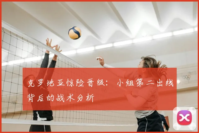 克罗地亚惊险晋级：小组第二出线背后的战术分析