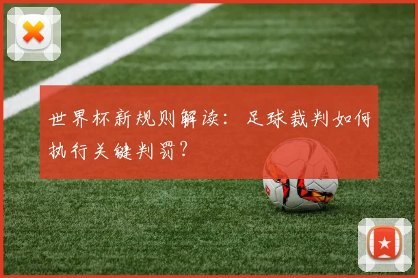 世界杯新规则解读：足球裁判如何执行关键判罚？