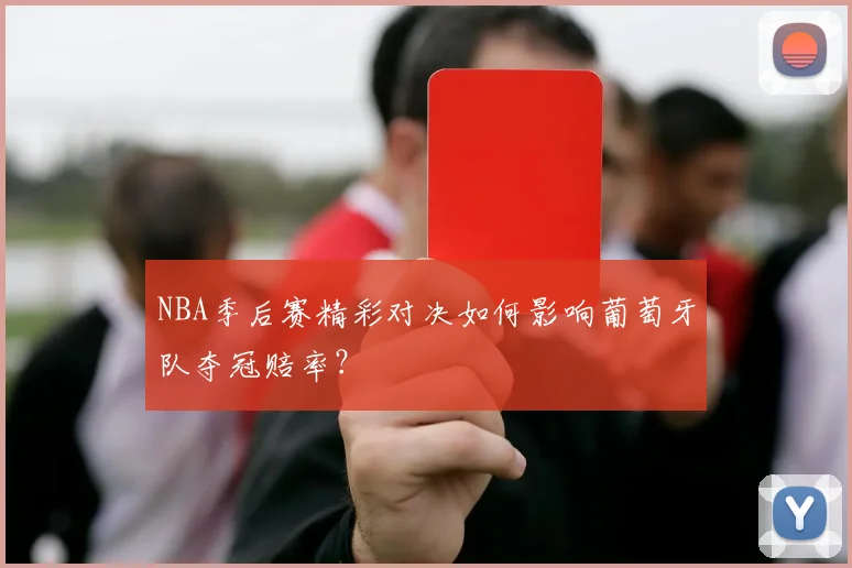 NBA季后赛精彩对决如何影响葡萄牙队夺冠赔率?