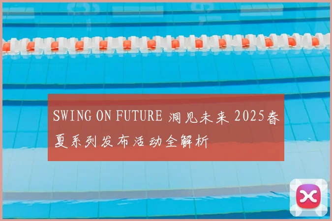 SWING ON FUTURE 洞见未来 2025春夏系列发布活动全解析
