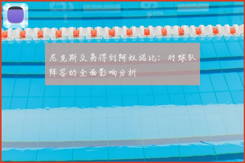 尼克斯交易得到阿奴诺比:对球队阵容的全面影响分析