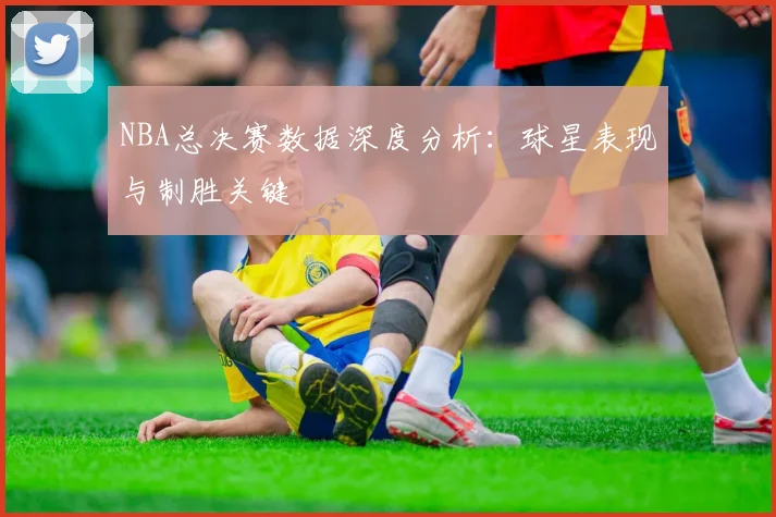 NBA总决赛数据深度分析：球星表现与制胜关键