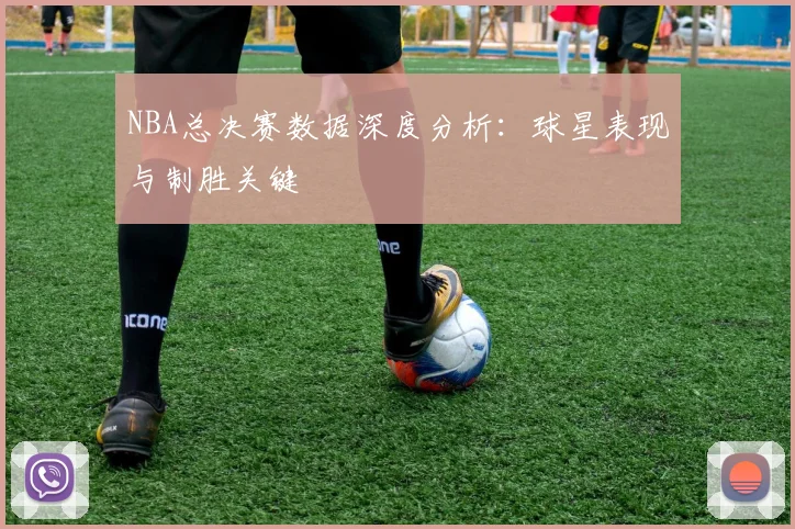 NBA总决赛数据深度分析:球星表现与制胜关键