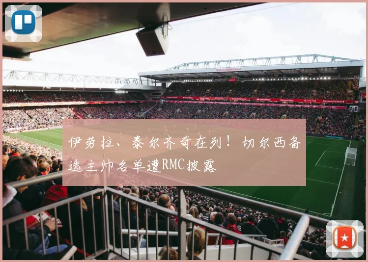 伊劳拉、泰尔齐奇在列！切尔西备选主帅名单遭RMC披露