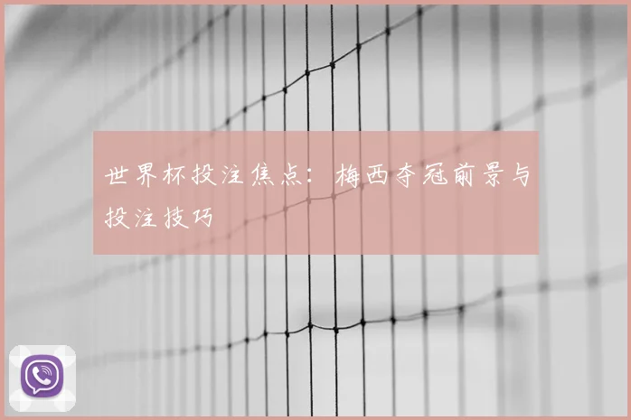 世界杯投注焦点：梅西夺冠前景与投注技巧
