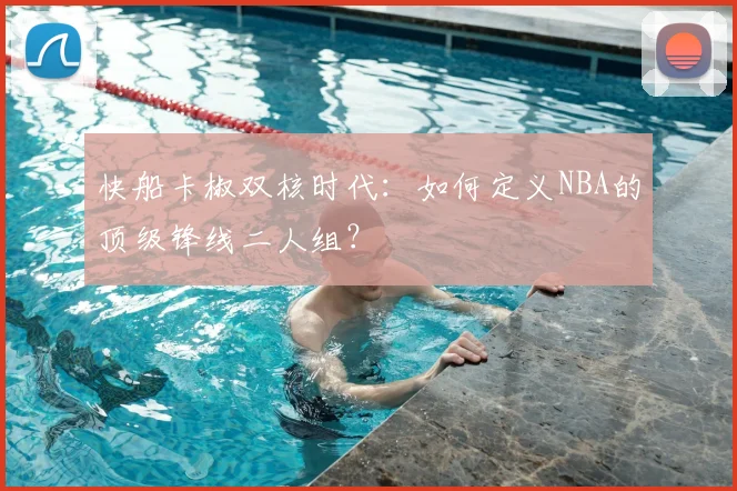快船卡椒双核时代：如何定义NBA的顶级锋线二人组？