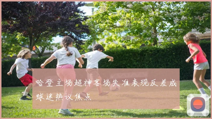 哈登主场超神客场失准表现反差成球迷热议焦点