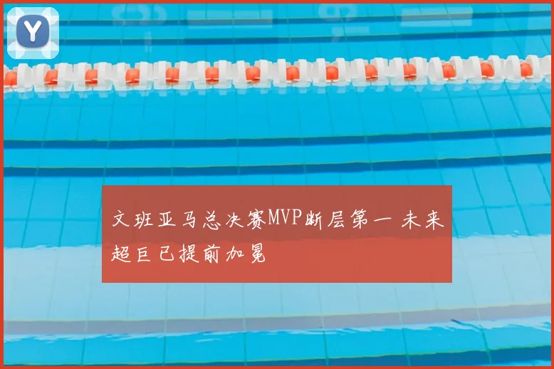 文班亚马总决赛MVP断层第一 未来超巨已提前加冕